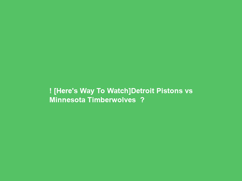 !+[Here’s Way To Watch]Detroit Pistons vs Minnesota Timberwolves ＬＩＶＥ Ｓｔｒｅａｍ