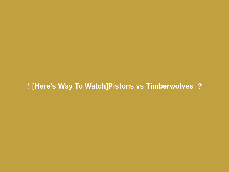 !+[Here’s Way To Watch]Pistons vs Timberwolves ＬＩＶＥ Ｓｔｒｅａｍ