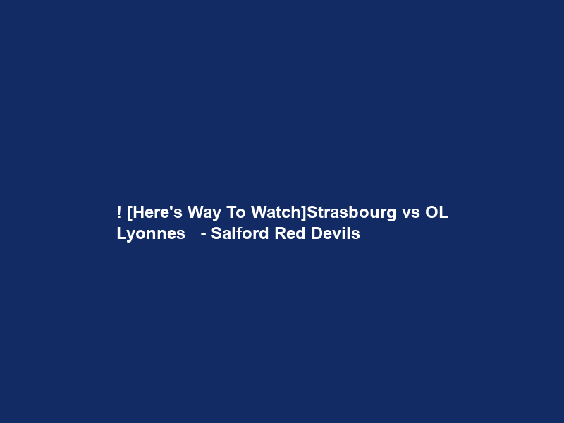 !+[Here’s Way To Watch]Strasbourg vs OL Lyonnes ＬＩＶＥ Ｓｔｒｅａｍ – Salford Red Devils