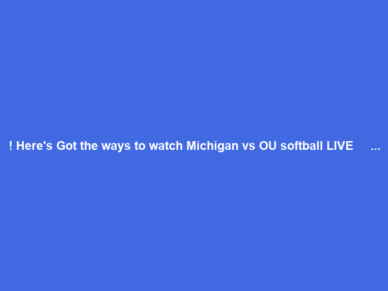 !+Here’s Got the ways to watch Michigan vs OU softball LIVE Ｆｒｅｅ Ｓｔｒｅａｍｓ ＯＮ Ｔｖ …