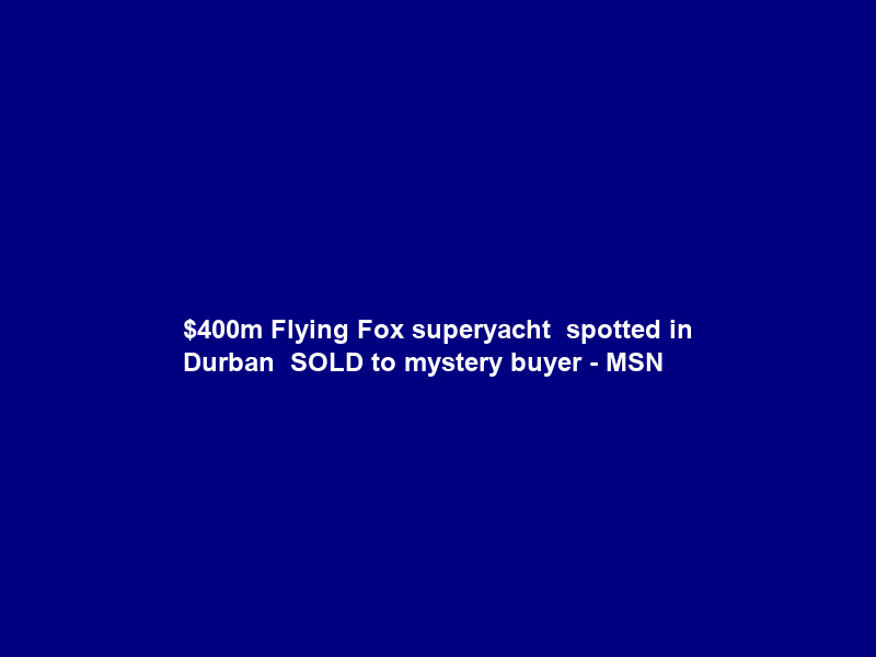 0m Flying Fox superyacht – spotted in Durban – SOLD to mystery buyer – MSN