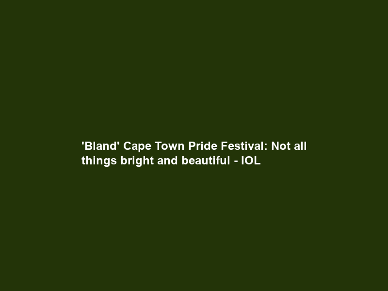 ‘Bland’ Cape Town Pride Festival: Not all things bright and beautiful – IOL