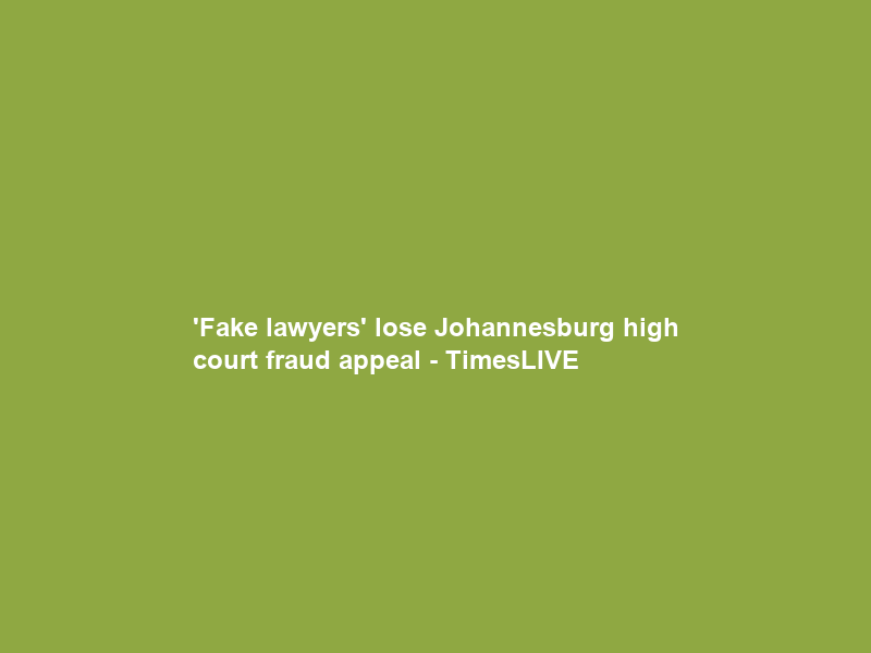‘Fake lawyers’ lose Johannesburg high court fraud appeal – TimesLIVE