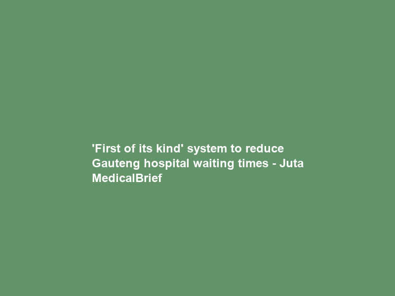 ‘First of its kind’ system to reduce Gauteng hospital waiting times – Juta MedicalBrief