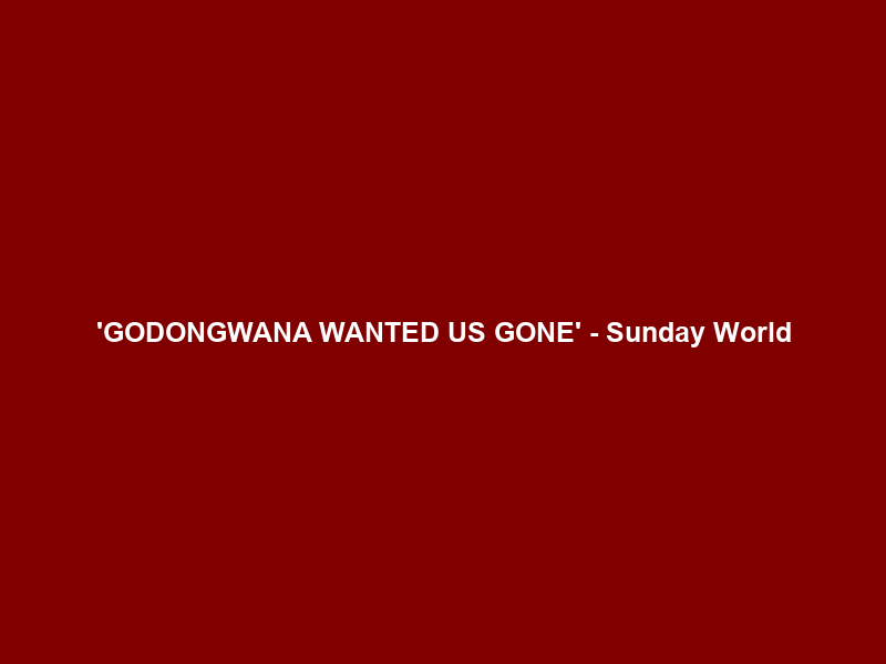 ‘GODONGWANA WANTED US GONE’ – Sunday World