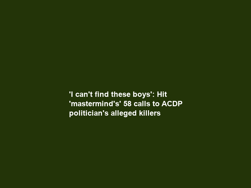 ‘I can’t find these boys’: Hit ‘mastermind’s’ 58 calls to ACDP politician’s alleged killers