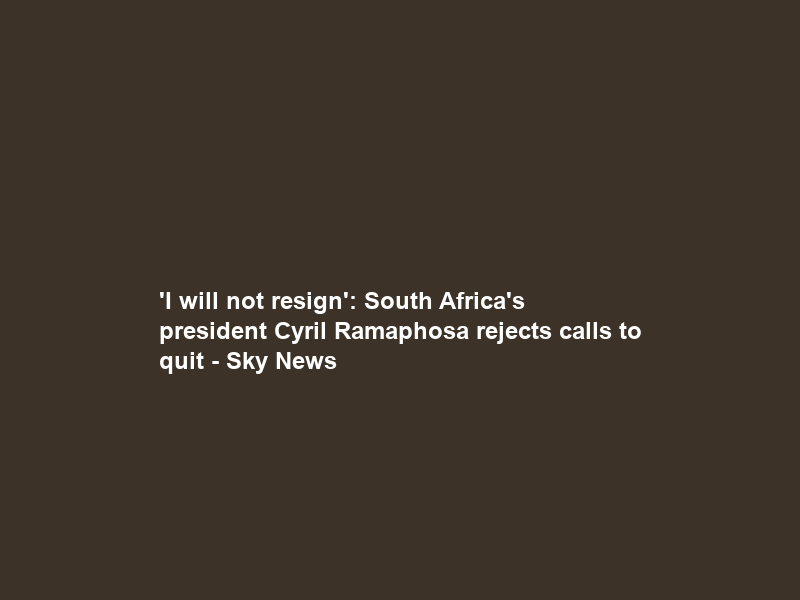 ‘I will not resign’: South Africa’s president Cyril Ramaphosa rejects calls to quit – Sky News