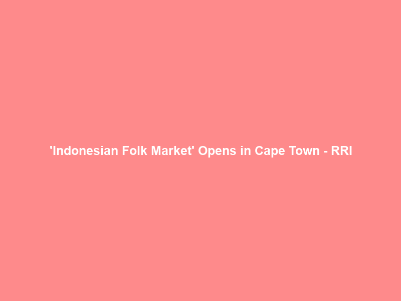‘Indonesian Folk Market’ Opens in Cape Town – RRI