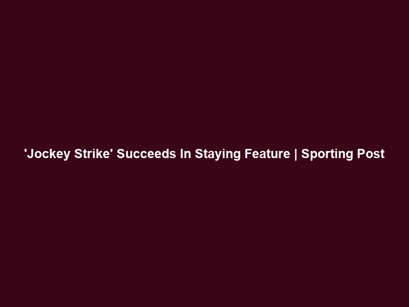 ‘Jockey Strike’ Succeeds In Staying Feature | Sporting Post
