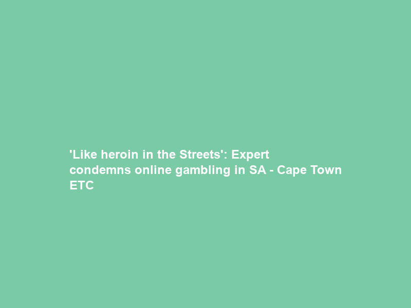 ‘Like heroin in the Streets’: Expert condemns online gambling in SA – Cape Town ETC