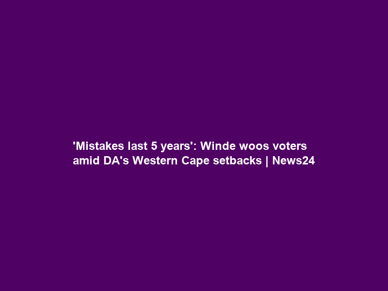 ‘Mistakes last 5 years’: Winde woos voters amid DA’s Western Cape setbacks | News24