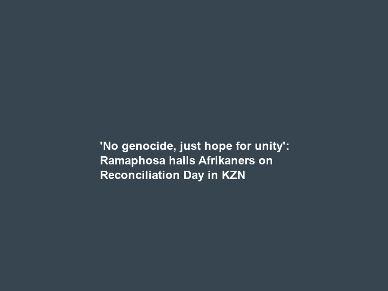 ‘No genocide, just hope for unity’: Ramaphosa hails Afrikaners on Reconciliation Day in KZN