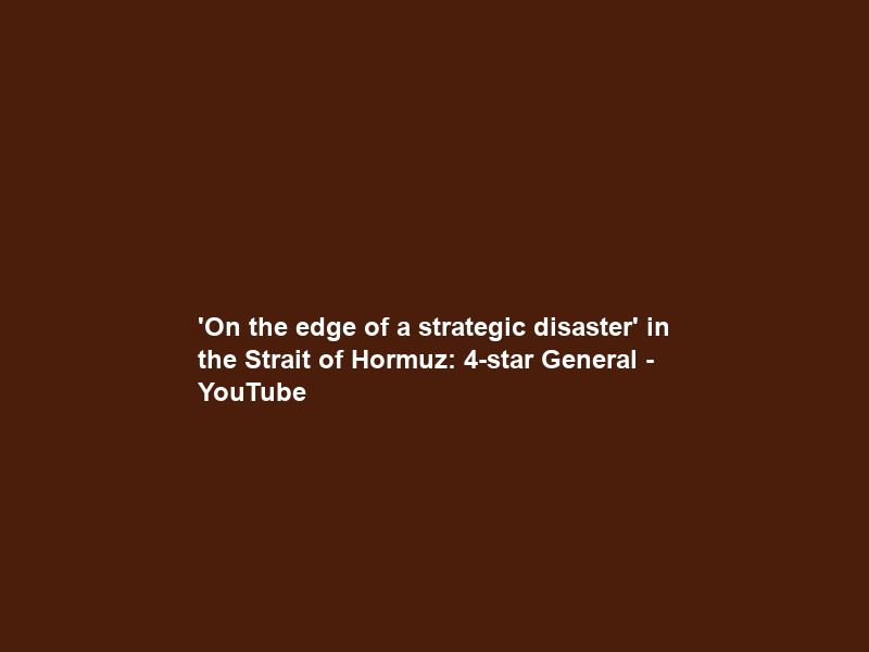 ‘On the edge of a strategic disaster’ in the Strait of Hormuz: 4-star General – YouTube