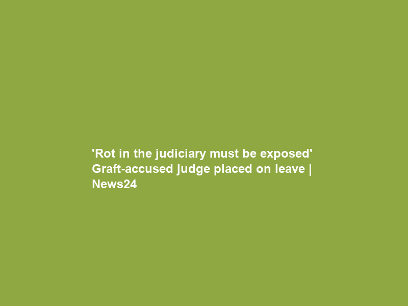 ‘Rot in the judiciary must be exposed’ – Graft-accused judge placed on leave | News24