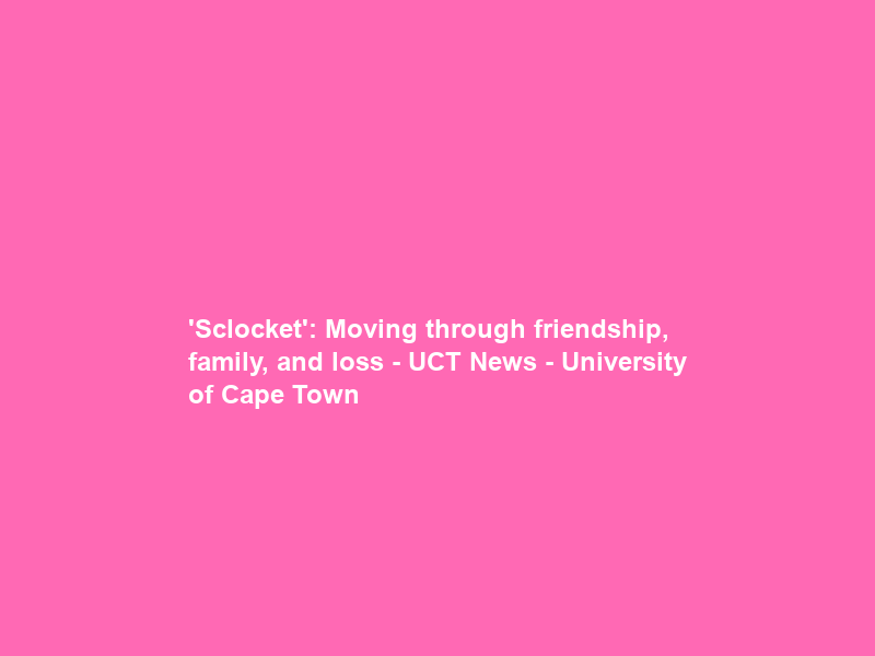 ‘Sclocket’: Moving through friendship, family, and loss – UCT News – University of Cape Town