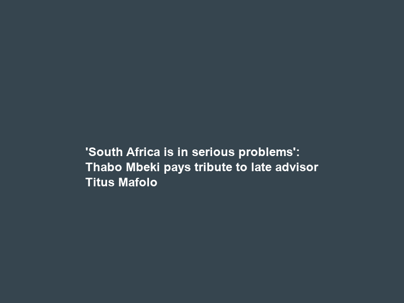 ‘South Africa is in serious problems’: Thabo Mbeki pays tribute to late advisor Titus Mafolo