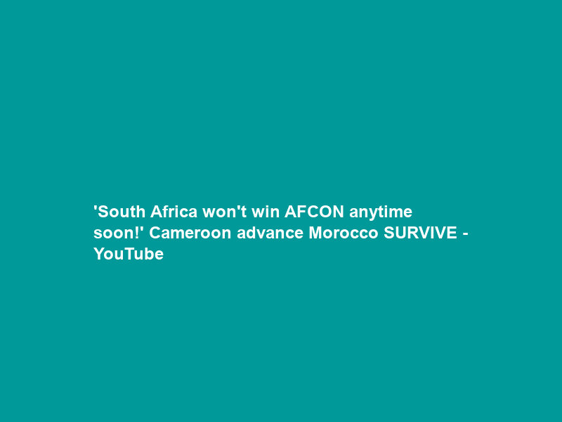 ‘South Africa won’t win AFCON anytime soon!’ Cameroon advance Morocco SURVIVE – YouTube