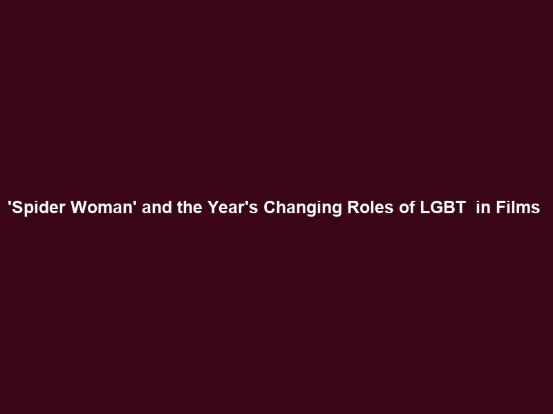 ‘Spider Woman’ and the Year’s Changing Roles of LGBT+ in Films & TV – Golden Globes