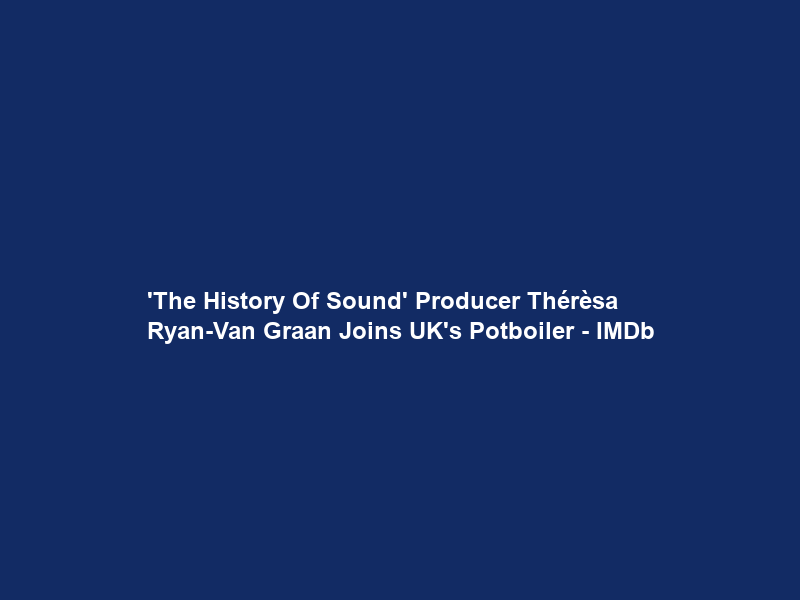 ‘The History Of Sound’ Producer Thérèsa Ryan-Van Graan Joins UK’s Potboiler – IMDb