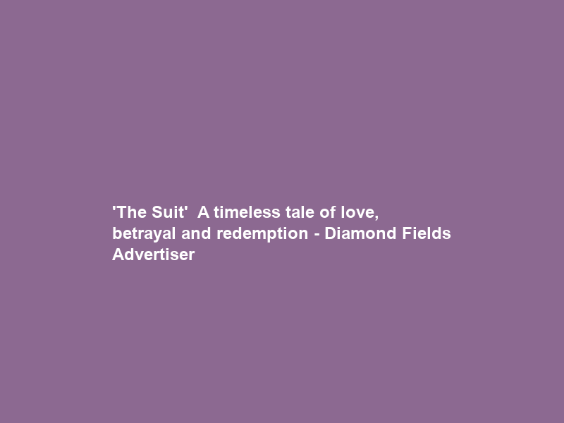 ‘The Suit’ – A timeless tale of love, betrayal and redemption – Diamond Fields Advertiser