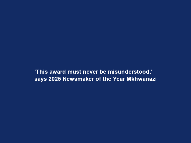 ‘This award must never be misunderstood,’ says 2025 Newsmaker of the Year Mkhwanazi