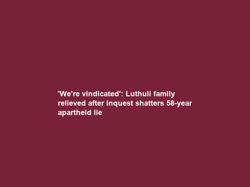 ‘We’re vindicated’: Luthuli family relieved after inquest shatters 58-year apartheid lie