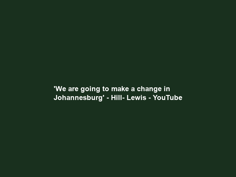 ‘We are going to make a change in Johannesburg’ – Hill- Lewis – YouTube