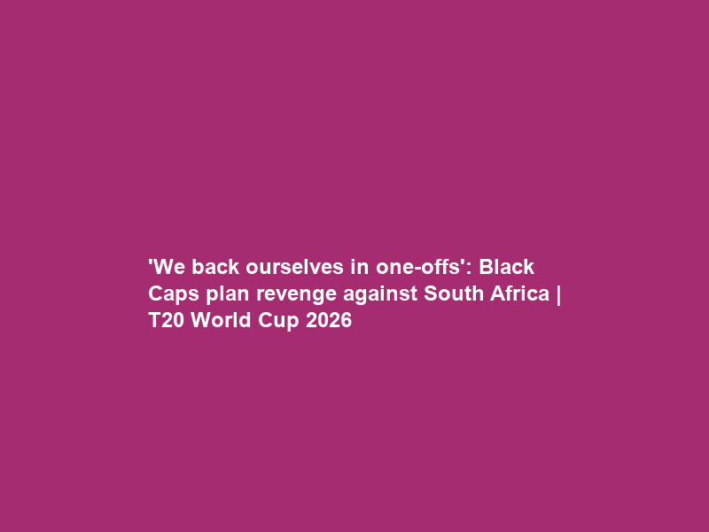 ‘We back ourselves in one-offs’: Black Caps plan revenge against South Africa | T20 World Cup 2026