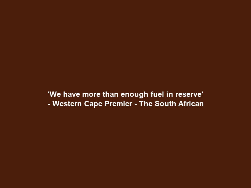 ‘We have more than enough fuel in reserve’ – Western Cape Premier – The South African