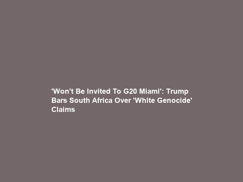 ‘Won’t Be Invited To G20 Miami’: Trump Bars South Africa Over ‘White Genocide’ Claims