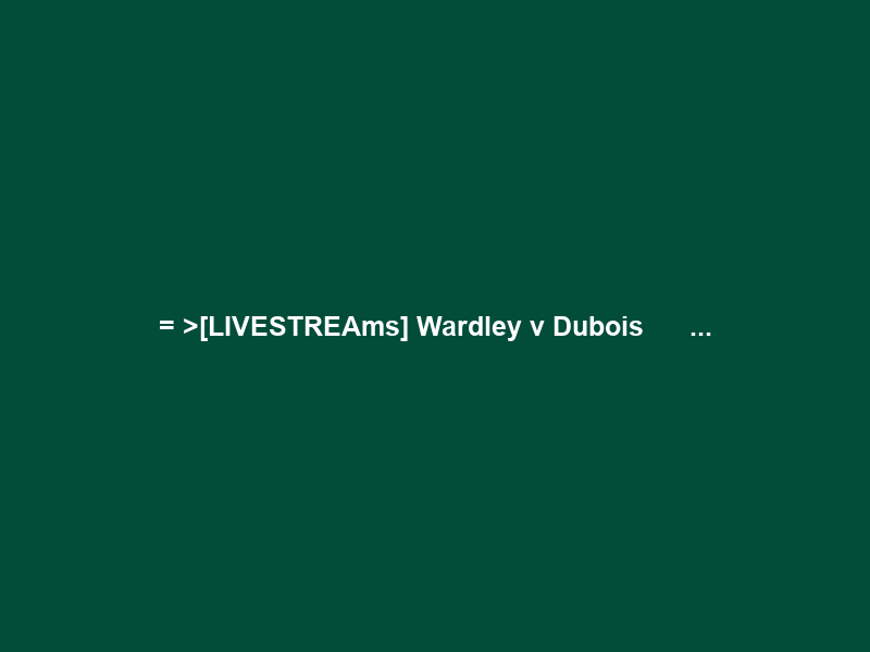 =+>[LIVESTREAms] Wardley v Dubois Ｌｉｖｅ Ｓｔｒｅａｍｉｎｇ Ｆｒｅｅ ＯＮ Ｔｖ …