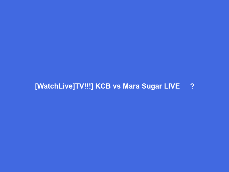 [WatchLive]TV!!!] KCB vs Mara Sugar LIVE Ｓｔｒｅａｍｓ Ｆｒｅｅ ＯＮ Ｔｖ Ｃｈａｎｎｅｌ