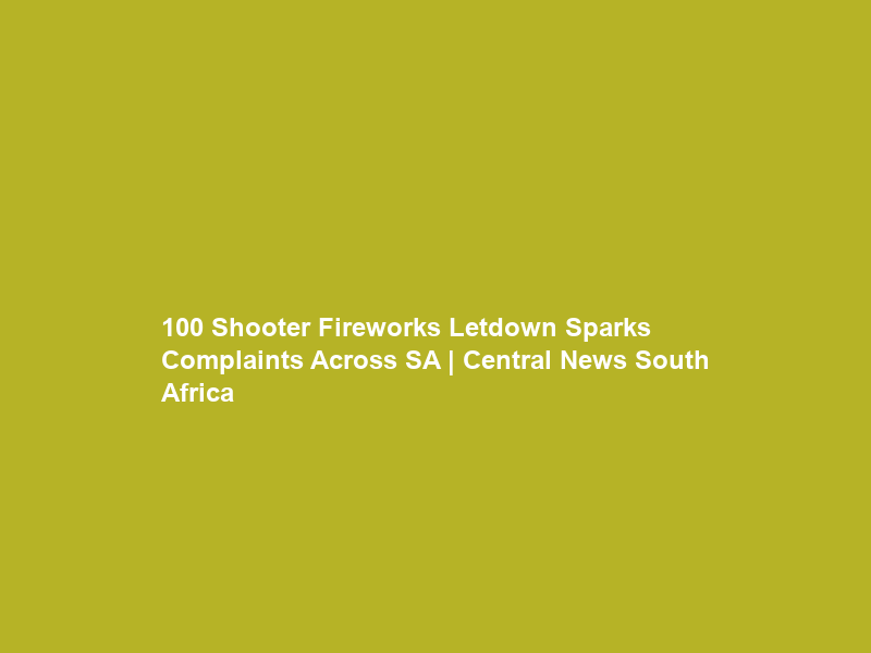 “100 Shooter” Fireworks Letdown Sparks Complaints Across SA | Central News South Africa