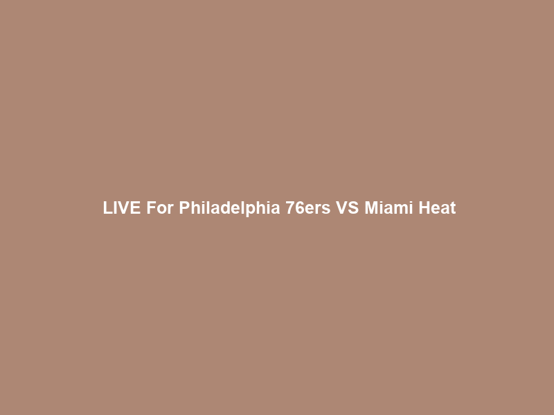 Ｆｒｅｅ LIVE For Philadelphia 76ers VS Miami Heat