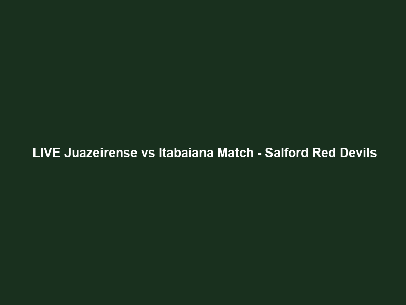 Ｆｒｅｅ LIVE Juazeirense vs Itabaiana Match – Salford Red Devils