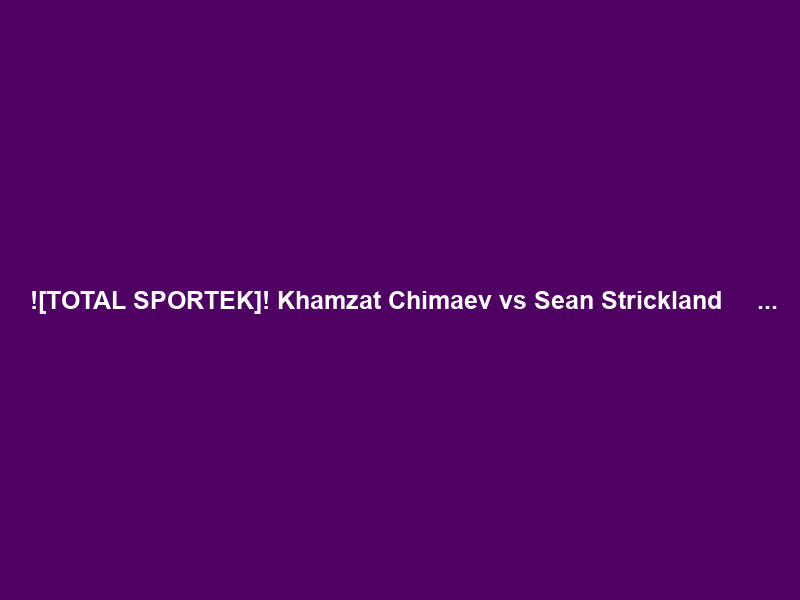 +![TOTAL SPORTEK]! Khamzat Chimaev vs Sean Strickland ＬＩＶＥ ＳＴＲＥＡＭｓ ＯＮ ＵＦＣ …