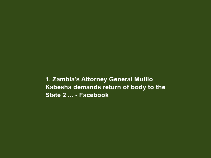 1. Zambia’s Attorney General Mulilo Kabesha demands return of body to the State 2 … – Facebook