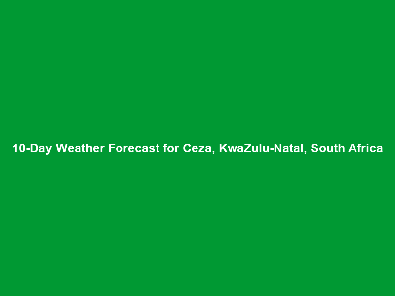 10-Day Weather Forecast for Ceza, KwaZulu-Natal, South Africa
