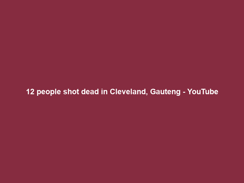 12 people shot dead in Cleveland, Gauteng – YouTube