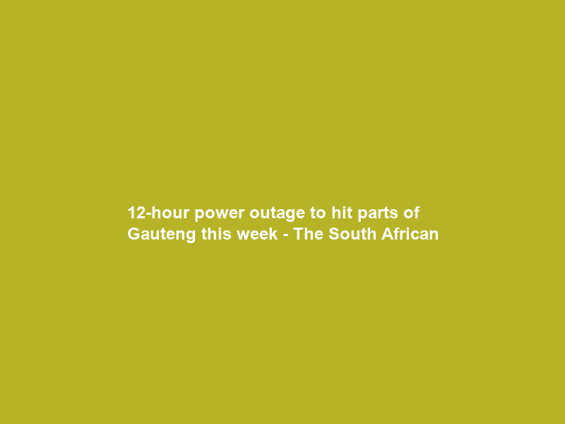 12-hour power outage to hit parts of Gauteng this week – The South African