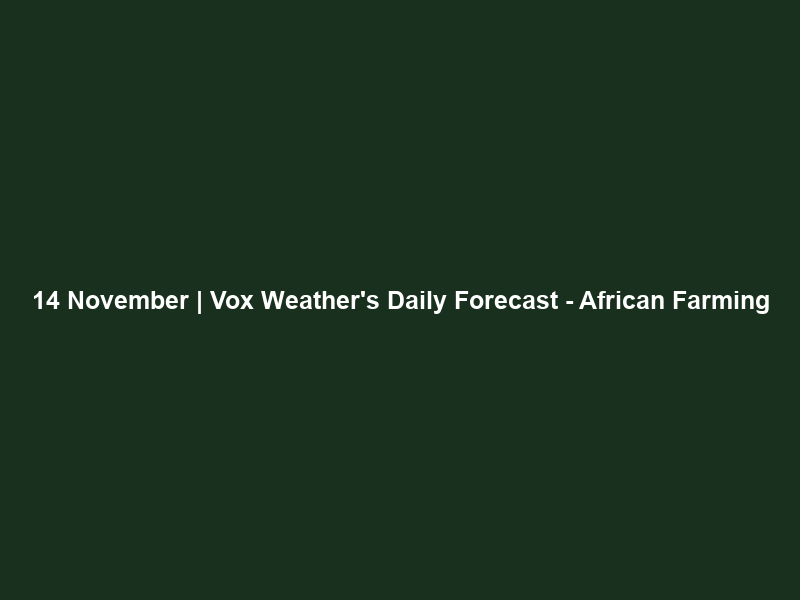 14 November | Vox Weather’s Daily Forecast – African Farming