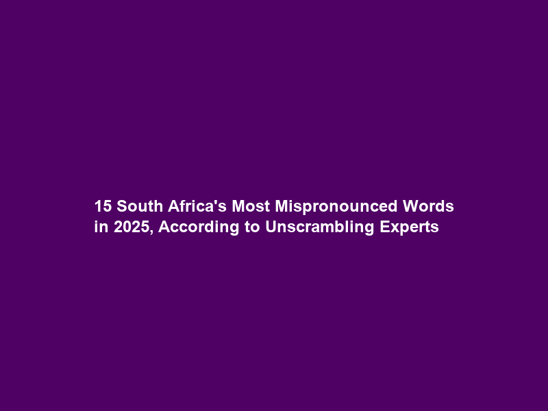 15 South Africa’s Most Mispronounced Words in 2025, According to Unscrambling Experts