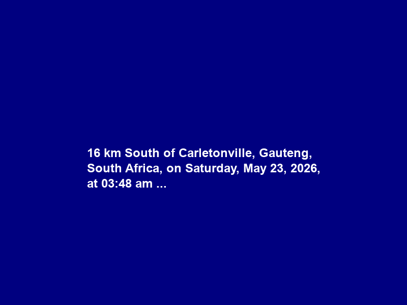 16 km South of Carletonville, Gauteng, South Africa, on Saturday, May 23, 2026, at 03:48 am …