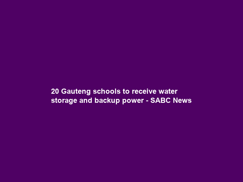 20 Gauteng schools to receive water storage and backup power – SABC News
