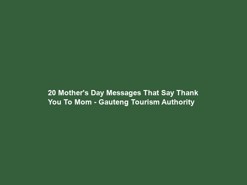 20 Mother’s Day Messages That Say “Thank You” To Mom – Gauteng Tourism Authority
