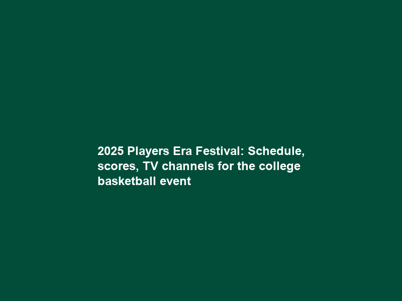 2025 Players Era Festival: Schedule, scores, TV channels for the college basketball event