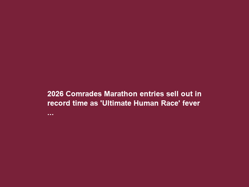 2026 Comrades Marathon entries sell out in record time as ‘Ultimate Human Race’ fever …