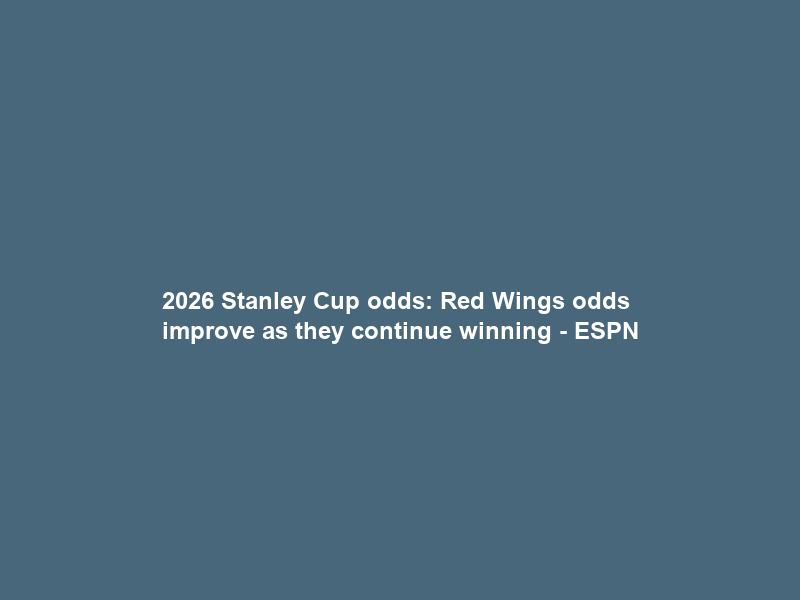 2026 Stanley Cup odds: Red Wings odds improve as they continue winning – ESPN