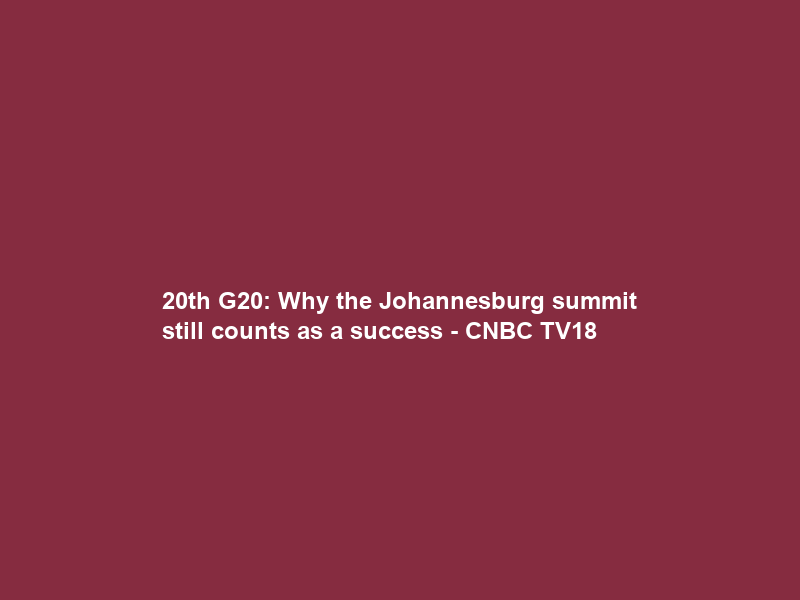 20th G20: Why the Johannesburg summit still counts as a success – CNBC TV18