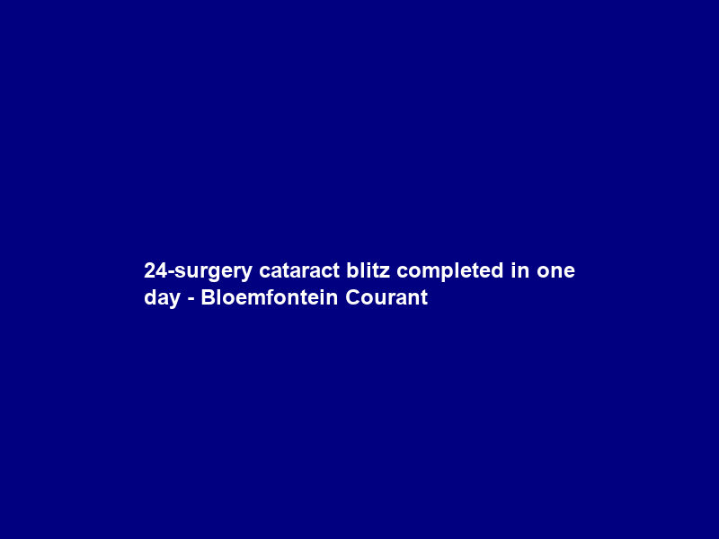 24-surgery cataract blitz completed in one day – Bloemfontein Courant
